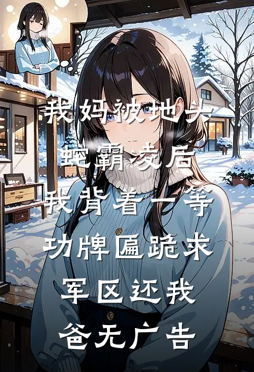 我妈被地头蛇霸凌后，我背着一等功牌匾跪求军区还我爸无广告