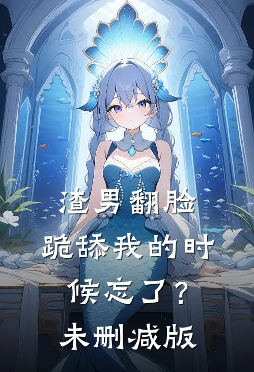 渣男翻脸，跪舔我的时候忘了？未删减版