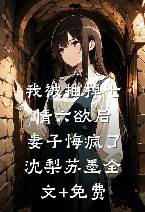 我被抽掉七情六欲后，妻子悔疯了沈梨苏墨全文+免费
