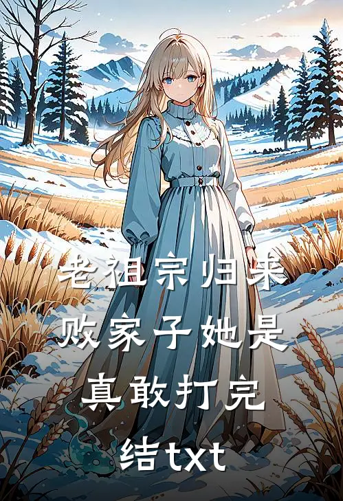 老祖宗归来，败家子她是真敢打完结txt