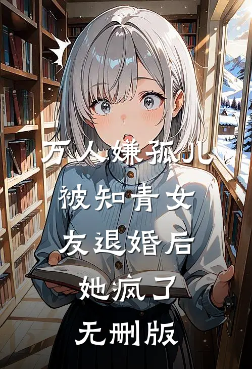 万人嫌孤儿被知青女友退婚后，她疯了无删版