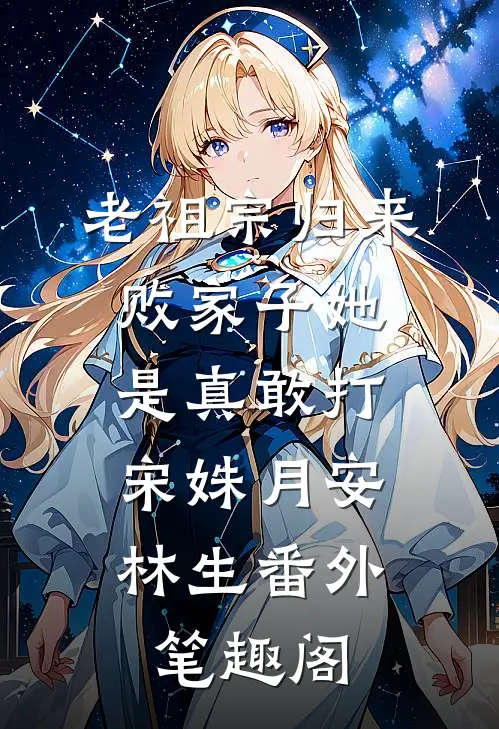 老祖宗归来，败家子她是真敢打：宋姝月安林生番外笔趣阁