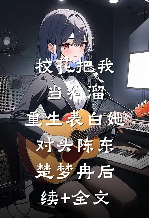 校花把我当狗溜，重生表白她对头陈东楚梦冉后续+全文
