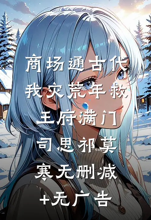 商场通古代，我灾荒年救王府满门司思祁莫寒无删减+无广告