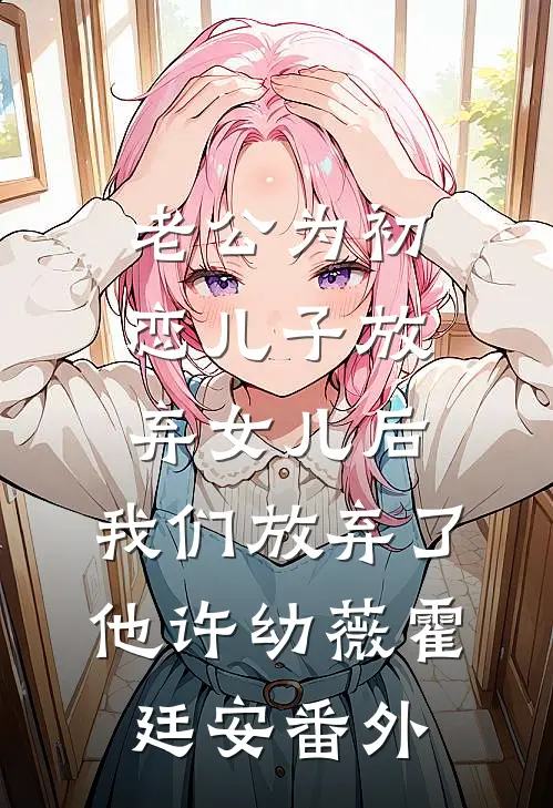 老公为初恋儿子放弃女儿后，我们放弃了他许幼薇霍廷安 番外