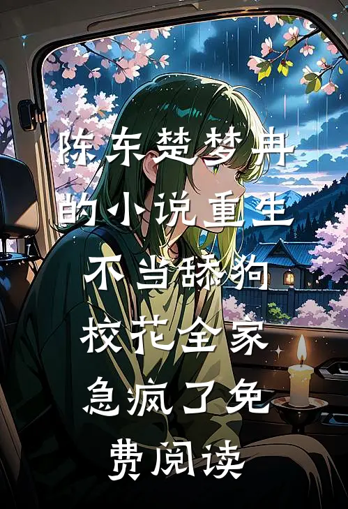 陈东楚梦冉的小说重生不当舔狗，校花全家急疯了免费阅读