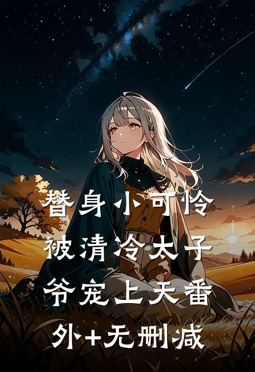 替身小可怜，被清冷太子爷宠上天番外+无删减