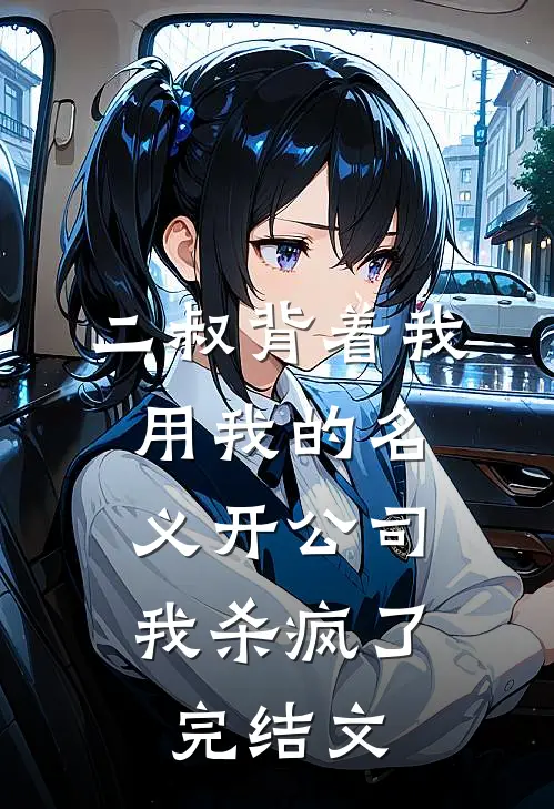 二叔背着我用我的名义开公司，我杀疯了完结文