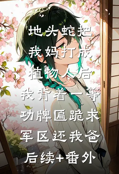 地头蛇把我妈打成植物人后，我背着一等功牌匾跪求军区还我爸后续+番外