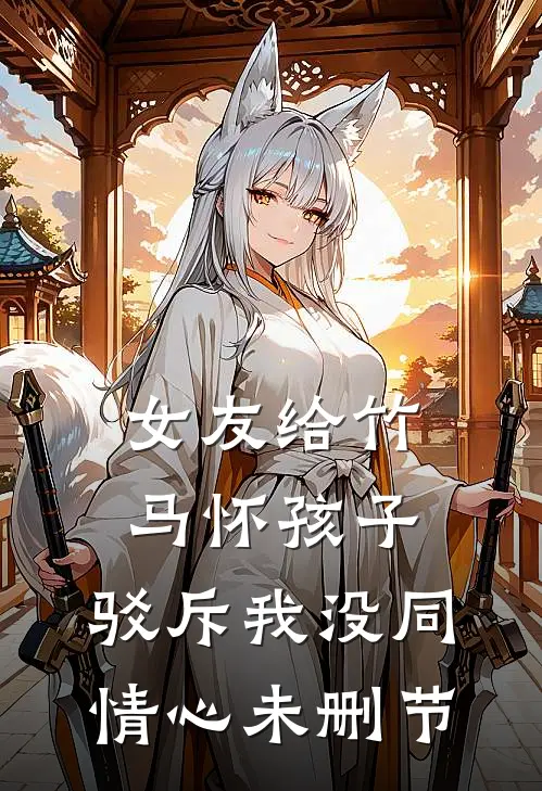 女友给竹马怀孩子，驳斥我没同情心未删节