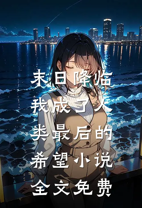 末日降临，我成了人类最后的希望小说全文免费