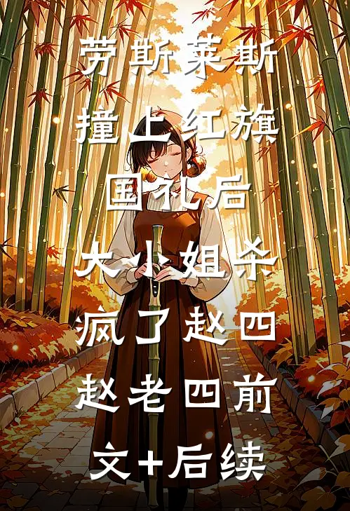 劳斯莱斯撞上红旗国礼后，大小姐杀疯了赵四赵老四前文+后续