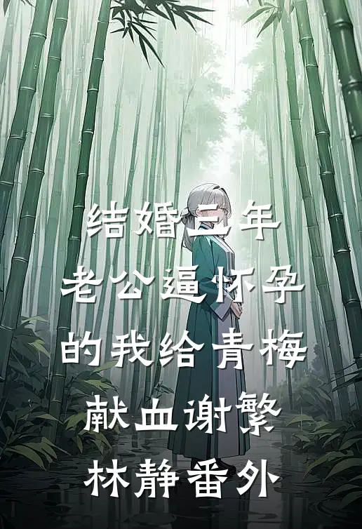 结婚三年，老公逼怀孕的我给青梅献血谢繁林静番外