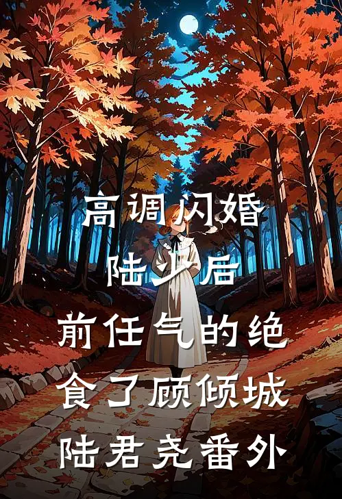高调闪婚陆少后，前任气的绝食了顾倾城陆君尧 番外