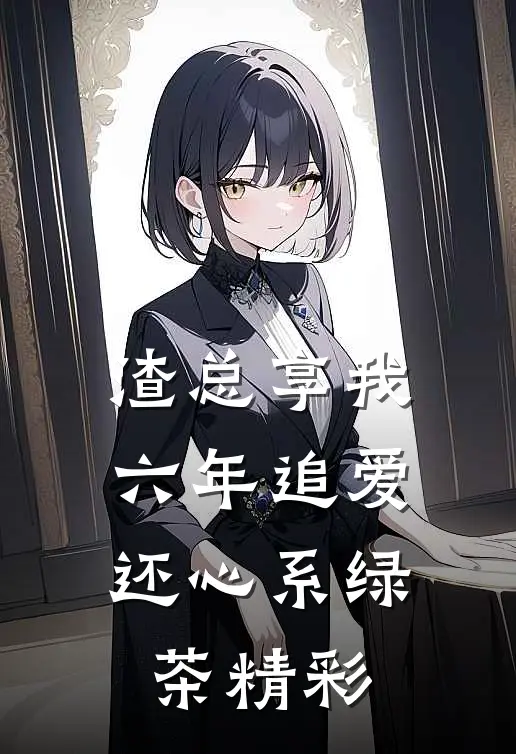 渣总享我六年追爱还心系绿茶精彩
