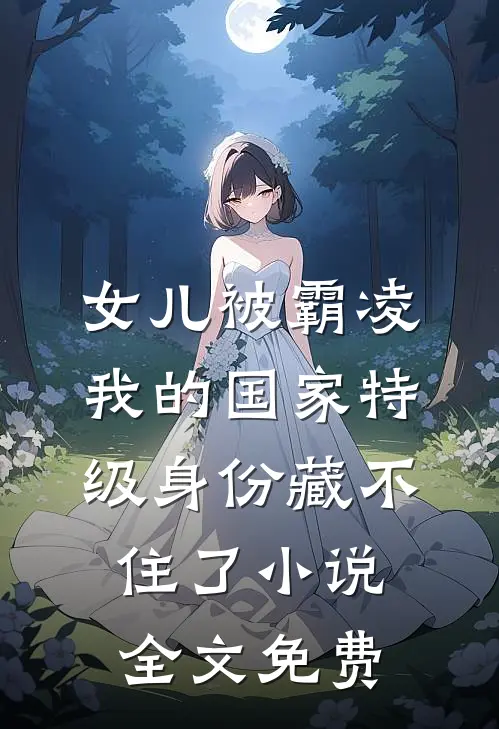 女儿被霸凌，我的国家特级身份藏不住了小说全文免费
