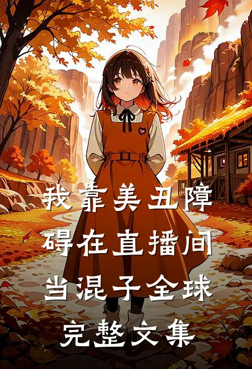 我靠美丑障碍在直播间当混子全球完整文集