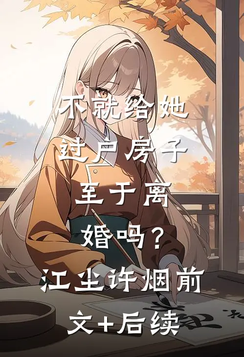 不就给她过户房子，至于离婚吗？江尘许烟前文+后续