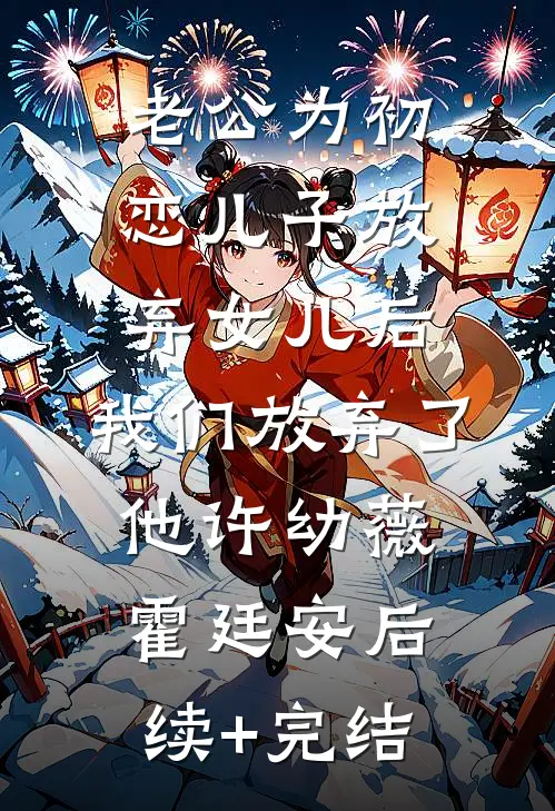 老公为初恋儿子放弃女儿后，我们放弃了他许幼薇霍廷安后续+完结