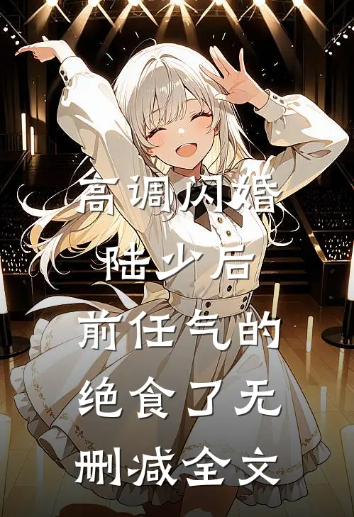 高调闪婚陆少后，前任气的绝食了无删减全文