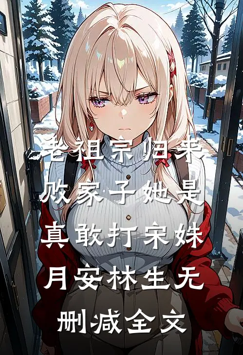 老祖宗归来，败家子她是真敢打宋姝月安林生无删减全文