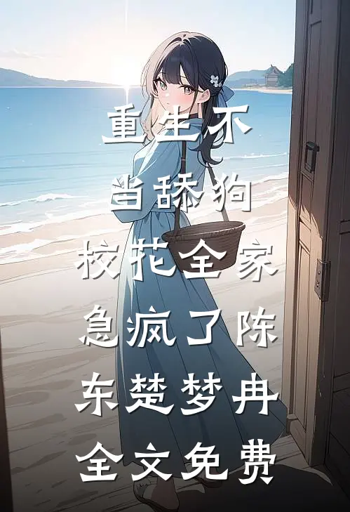 重生不当舔狗，校花全家急疯了陈东楚梦冉全文免费