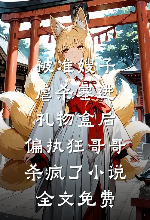 被准嫂子虐杀塞进礼物盒后，偏执狂哥哥杀疯了小说全文免费