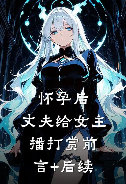 怀孕后，丈夫给女主播打赏前言+后续