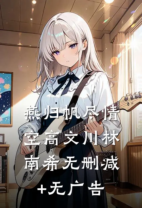 燕归帆尽情空高文川林南希无删减+无广告