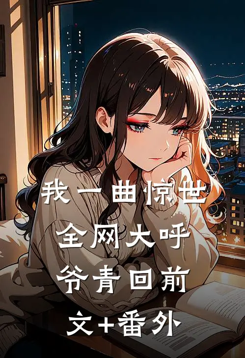 我一曲惊世，全网大呼爷青回前文+番外