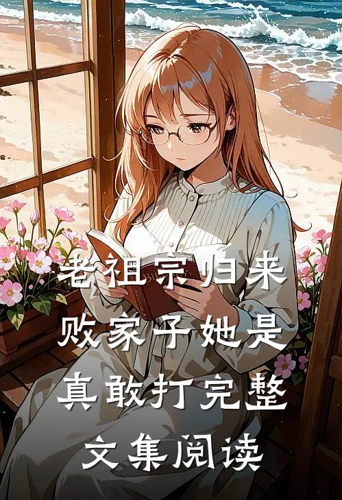 老祖宗归来，败家子她是真敢打完整文集阅读