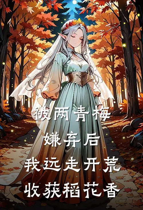被两青梅嫌弃后，我远走开荒收获稻花香