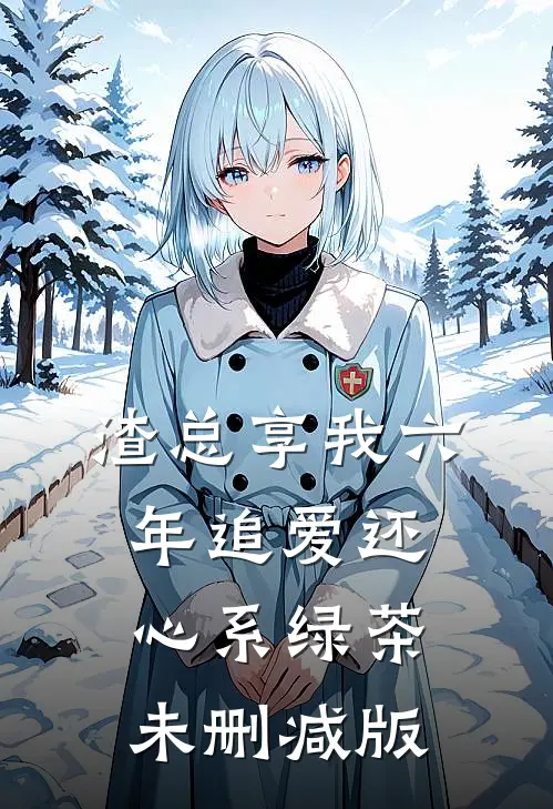 渣总享我六年追爱还心系绿茶未删减版