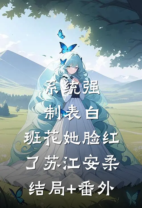 系统强制表白，班花她脸红了苏江安柔结局+番外