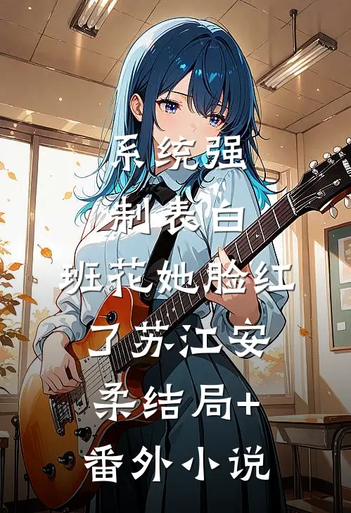 系统强制表白，班花她脸红了苏江安柔结局+番外小说