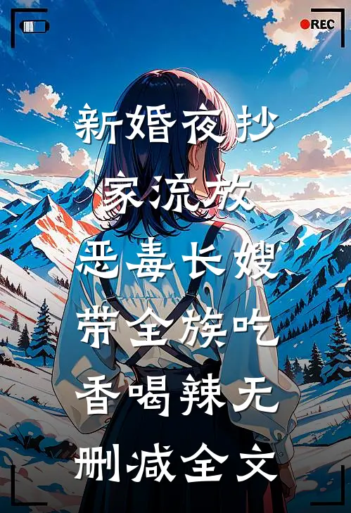 新婚夜抄家流放，恶毒长嫂带全族吃香喝辣无删减全文