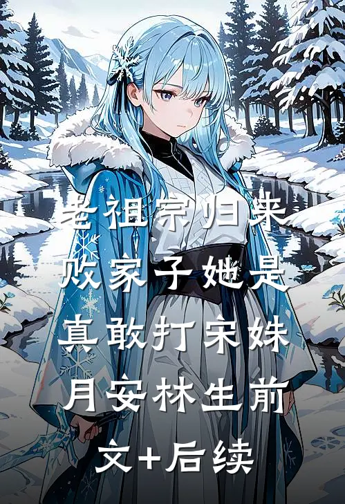 老祖宗归来，败家子她是真敢打宋姝月安林生前文+后续