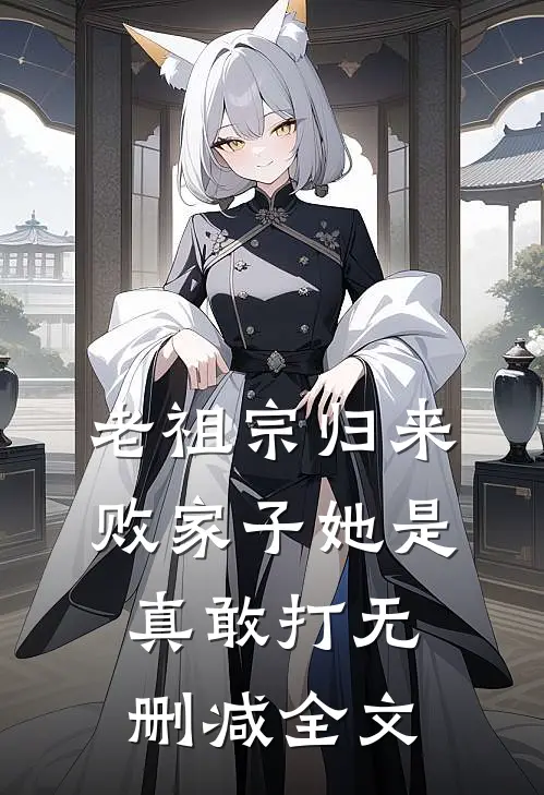 老祖宗归来，败家子她是真敢打无删减全文