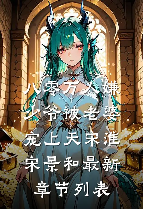 八零万人嫌少爷被老婆宠上天宋淮宋景和最新章节列表