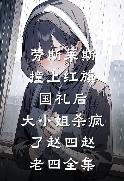 劳斯莱斯撞上红旗国礼后，大小姐杀疯了赵四赵老四 全集