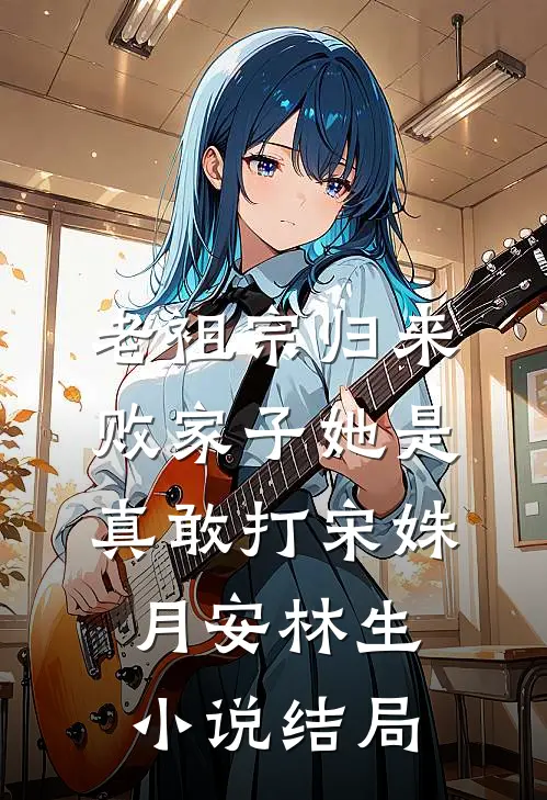 老祖宗归来，败家子她是真敢打宋姝月安林生小说结局