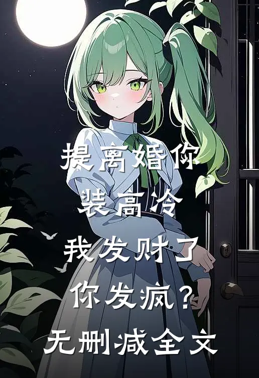 提离婚你装高冷，我发财了你发疯？无删减全文
