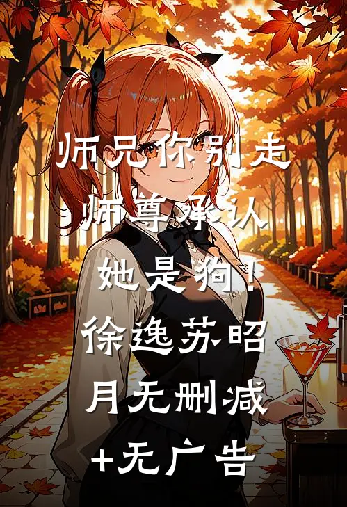 师兄你别走，师尊承认她是狗！徐逸苏昭月无删减+无广告
