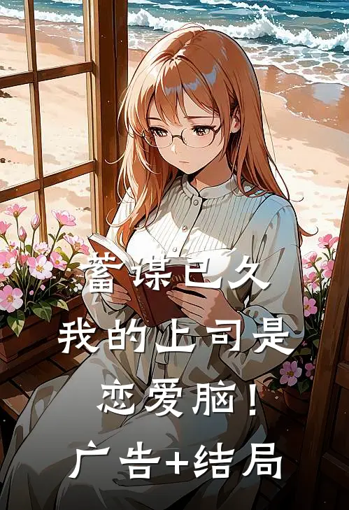 蓄谋已久，我的上司是恋爱脑！广告+结局