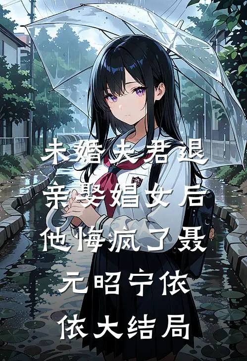 未婚夫君退亲娶娼女后，他悔疯了聂元昭宁依依大结局