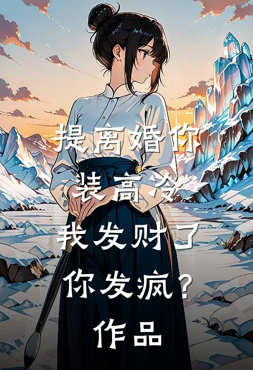 提离婚你装高冷，我发财了你发疯？作品