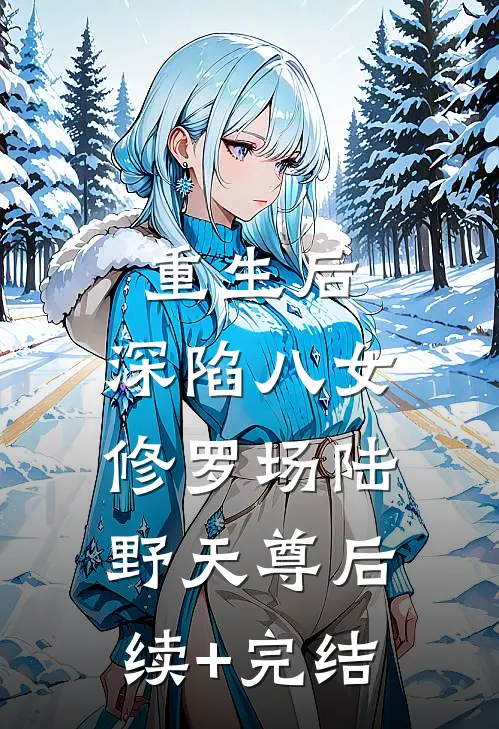 重生后，深陷八女修罗场陆野天尊后续+完结