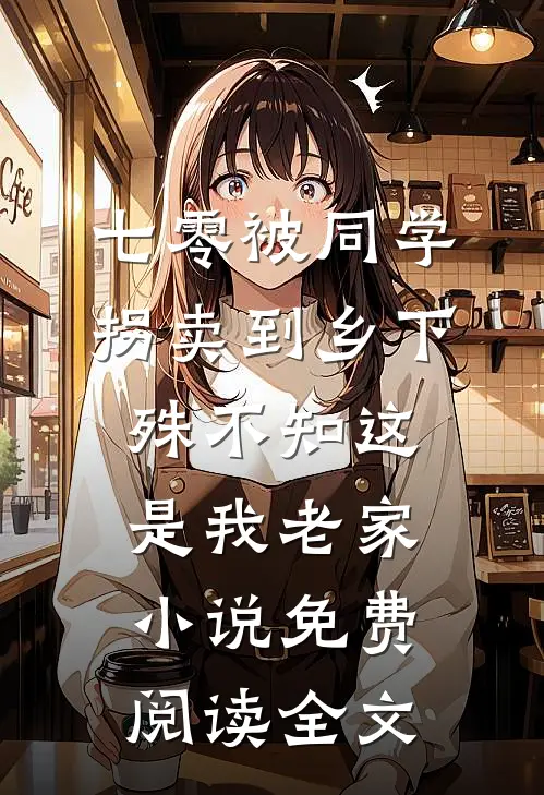 七零被同学拐卖到乡下，殊不知这是我老家小说免费阅读全文