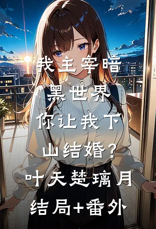 我主宰暗黑世界，你让我下山结婚？叶天楚璃月结局+番外