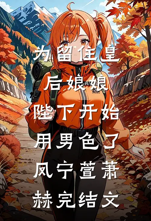 为留住皇后娘娘，陛下开始用男色了凤宁萱萧赫完结文